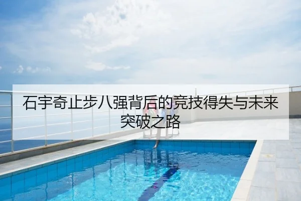 石宇奇止步八强背后的竞技得失与未来突破之路