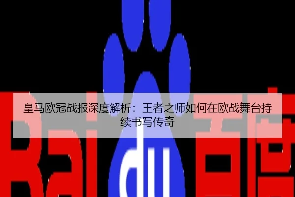皇马欧冠战报深度解析：王者之师如何在欧战舞台持续书写传奇