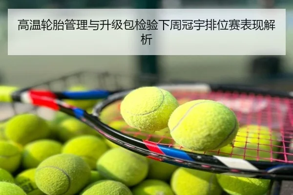 高温轮胎管理与升级包检验下周冠宇排位赛表现解析